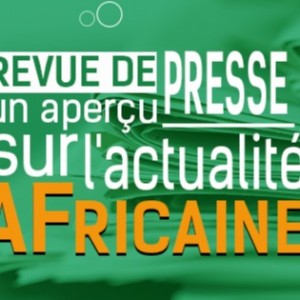 REVUE DE PRESSE SUR UN APERCU SUR L’ACTUALITE AFRICAINE